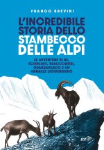 incredibile storia dello stambecco delle Alpi. Le avventure di re, scienziati, bracconieri, guardaparco e un animale leggendario