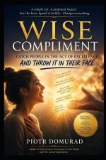 WISE COMPLIMENT Catch People in the Act of Excellence and Throw It in Their Face (With Love)