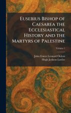 Eusebius Bishop of Caesarea the Ecclesiastical History and the Martyrs of Palestine