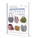 Вяжем крючком авторские сумки.: Полная коллекция техник, приемов и идей