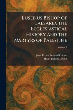Eusebius Bishop of Caesarea the Ecclesiastical History and the Martyrs of Palestine