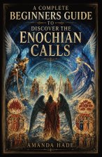 A Complete Beginners Guide to Discover the Enochian Calls