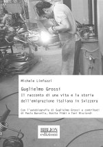 Guglielmo Grossi. Il racconto di una vita e la storia dell’emigrazione italiana in Svizzera