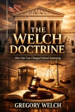 The Welch Doctrine How one case changed Federal Sentencing