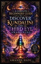A Complete Beginners Guide to Discover Kundalini and Third Eye Awakening