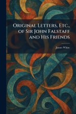 Original Letters, Etc., of Sir John Falstaff and His Friends