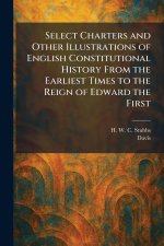 Select Charters and Other Illustrations of English Constitutional History From the Earliest Times to the Reign of Edward the First