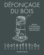 Fraiser le bois : projets et techniques pour les petites défonceuses
