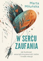 W sercu zaufania. Jak budować wewnętrzną pewność siebie i zdrowe relacje