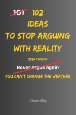 102 Ideas To Stop Arguing With Reality