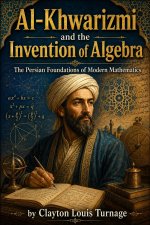 Al-Khwarizmi and the Invention of Algebra