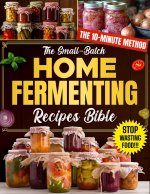The Small-Batch Home Fermenting Recipes Bible