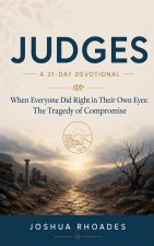 Judges- A 31-Day Devotional - When Everyone Did Right in Their Own Eyes- The Tragedy of Compromise