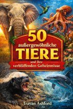 50 AUSSERGEWÖHNLICHE TIERE UND IHRE VERBLÜFFENDEN GEHEIMNISSE
