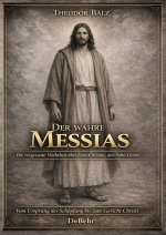 Der wahre Messias - Die vergessene Wahrheit über Jesus Christus, den Sohn Gottes - Vom Ursprung der Schöpfung bis zum Gericht Christi