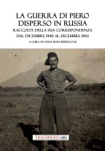 guerra di Piero disperso in Russia. Raccolta della sua corrispondenza dal dicembre 1940 al dicembre 1942