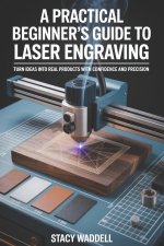 A PRACTICAL BEGINNER'S GUIDE TO LASER ENGRAVING