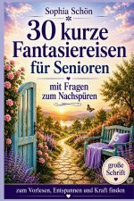 30 kurze Fantasiereisen für Senioren - zum Vorlesen, Entspannen und Kraft finden