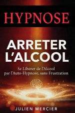ARRÊTER L'ALCOOL Se libérer de l'alcool et retrouver sa liberté par l'hypnose