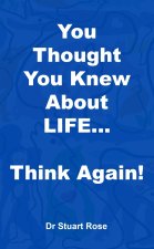 You Thought You Knew About LIFE... Think again!
