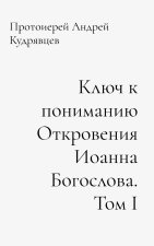 Ключ к пониманию Откровения Иоанна Богослова. Том I