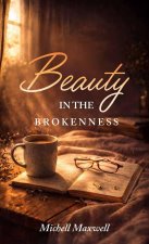 Beauty in the Brokenness, Finding God's Grace in Life's Deepest Wounds