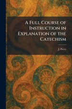 A Full Course of Instruction in Explanation of the Catechism