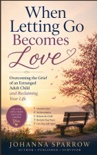 When Letting Go Becomes Love Overcoming the Grief of an Estranged Adult Child and Reclaiming Your Life