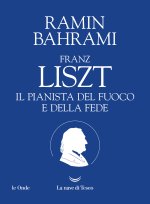 Franz Liszt. Il pianista del fuoco e della fede