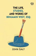 The Life, Studies, And Works Of Benjamin West, Esq.