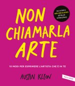Non chiamarla arte. 10 modi per esprimere l'artista che è in te