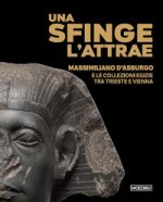 sfinge l’attrae. Massimiliano d’Asburgo e le collezioni egizie tra Trieste e Vienna