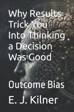 Why Results Trick You Into Thinking a Decision Was Good