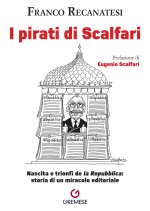 pirati di Scalfari. Nascita e trionfi de «la Repubblica»: storia di un miracolo editoriale