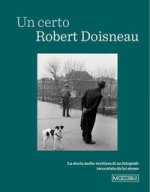 certo Robert Doisneau. La storia molto veritiera di un fotografo raccontata da lui stesso
