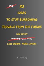 102 Ideas To Stop Borrowing Trouble From The Future