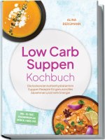 Low Carb Suppen Kochbuch: Die leckersten kohlenhydratarmen Suppen Rezepte für genussvolles Abnehmen und mehr Energie - inkl. 30-Tage-Ernährungsplan, B