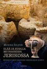 Elää ja kuolla muinaisessa Jerikossa. Menneisyyden kaupunki arkeologin silmin