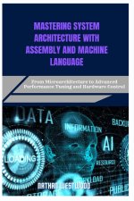 MASTERING SYSTEM ARCHITECTURE WITH ASSEMBLY AND MACHINE LANGUAGE
