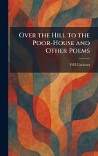 Over the Hill to the Poor-House and Other Poems