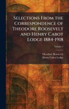 Selections From the Correspondence of Theodore Roosevelt and Henry Cabot Lodge 1884-1918