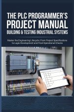 THE PLC PROGRAMMER'S PROJECT MANUAL BUILDING & TESTING INDUSTRIAL SYSTEMS