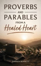 Proverbs and Parables from a Healed Heart