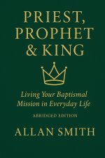 Priest, Prophet & King; Living Your Baptismal Mission in Everyday Life