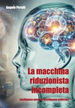 La macchina riduzionista incompleta - Intelligenza umana e Intelligenza artificiale