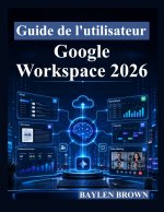 Guide de l'utilisateur Google Workspace 2026