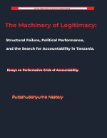 The Machinery of Legitimacy Structural Failure, Political Performance, and the Search for Accountability in Tanzania
