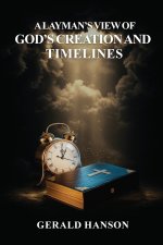 A LAYMAN'S VIEW OF GOD'S CREATION AND TIMELINES