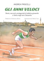 anni veloci. Storie, racconti, protagonisti di atletica giovanile a Siena negli anni Sessanta