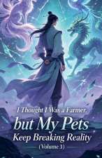 I Thought I Was a Farmer, but My Pets Keep Breaking Reality (Volume 3)
